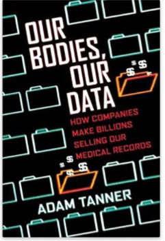 Summary: Our Bodies, Our Data: How Companies Make Billions Selling Our Medical Records, by Adam Tanner