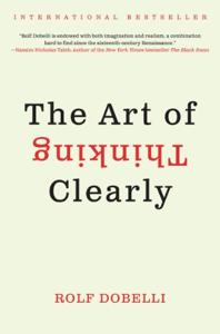 The Art Of Thinking Clearly Book Summary, by dobelli rolf The Art Of Thinking Clearly Book Summary, by dobelli rolf