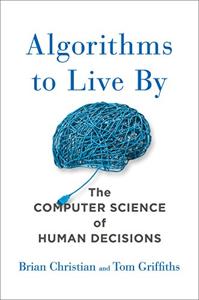 Algorithms To Live By Book Summary, by Brian Christian and Tom Griffiths
