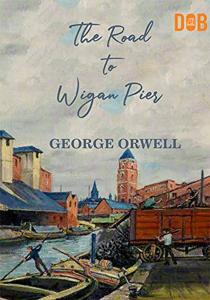 The Road To Wigan Pier Book Summary, by George Orwell The Road To Wigan Pier Book Summary, by George Orwell