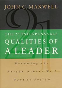 The 21 Indispensable Qualities Of A Leader Book Summary, by John C. Maxwell The 21 Indispensable Qualities Of A Leader Book Summary, by John C. Maxwell