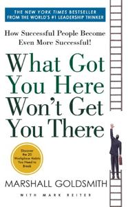 What Got You Here Won’t Get You There Book Summary, by Marshall Goldsmith What Got You Here Won’t Get You There Book Summary, by Marshall Goldsmith