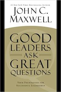 Good Leaders Ask Great Questions Book Summary, by John C. Maxwell Good Leaders Ask Great Questions Book Summary, by John C. Maxwell