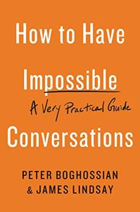 How to Have Impossible Conversations Book Summary, by Peter Boghossian, James A. Lindsay