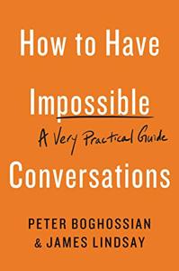How to Have Impossible Conversations Book Summary, by Peter Boghossian, James A. Lindsay How to Have Impossible Conversations Book Summary, by Peter Boghossian, James A. Lindsay
