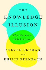 The Knowledge Illusion Book Summary, by Steven Sloman, Philip Fernbach The Knowledge Illusion Book Summary, by Steven Sloman, Philip Fernbach