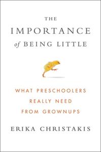 The Importance of Being Little Book Summary, by Erika Christakis The Importance of Being Little Book Summary, by Erika Christakis