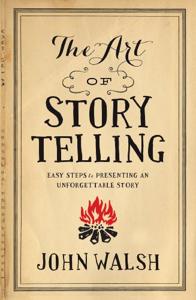 The Art of Storytelling Book Summary, by John Walsh The Art of Storytelling Book Summary, by John Walsh