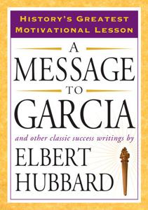 A Message To Garcia Book Summary, by Elbert Hubbard A Message To Garcia Book Summary, by Elbert Hubbard