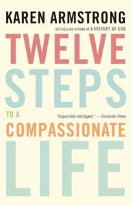 Twelve Steps to a Compassionate Life Book Summary, by Karen Armstrong Twelve Steps to a Compassionate Life Book Summary, by Karen Armstrong